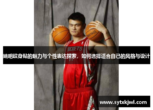 姚明纹身贴的魅力与个性表达探索，如何选择适合自己的风格与设计