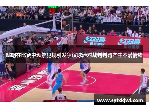 姚明在比赛中频繁犯规引发争议球迷对裁判判罚产生不满情绪