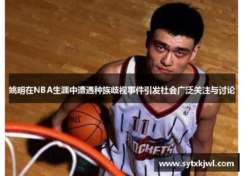 姚明在NBA生涯中遭遇种族歧视事件引发社会广泛关注与讨论