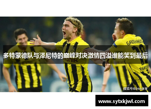 多特蒙德队与泽尼特的巅峰对决激情四溢谁能笑到最后
