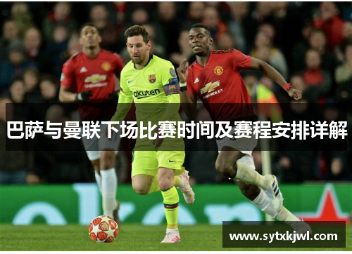巴萨与曼联下场比赛时间及赛程安排详解