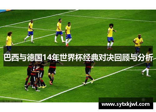 巴西与德国14年世界杯经典对决回顾与分析