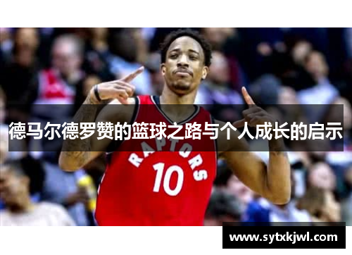 德马尔德罗赞的篮球之路与个人成长的启示