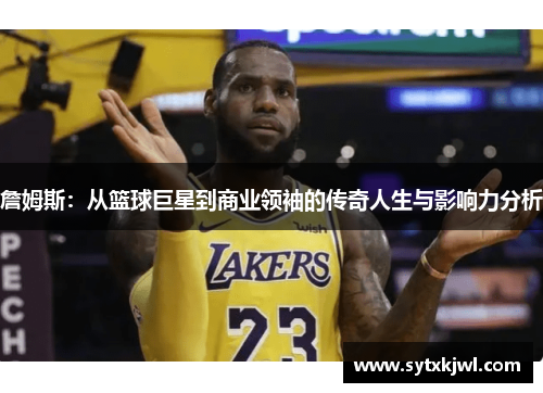 詹姆斯：从篮球巨星到商业领袖的传奇人生与影响力分析